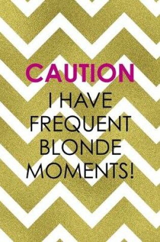 Cover of Caution I Have Frequent Blonde Moments!