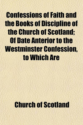 Book cover for Confessions of Faith and the Books of Discipline of the Church of Scotland; Of Date Anterior to the Westminster Confession, to Which Are