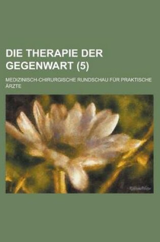 Cover of Die Therapie Der Gegenwart; Medizinisch-Chirurgische Rundschau Fur Praktische Arzte (5 )