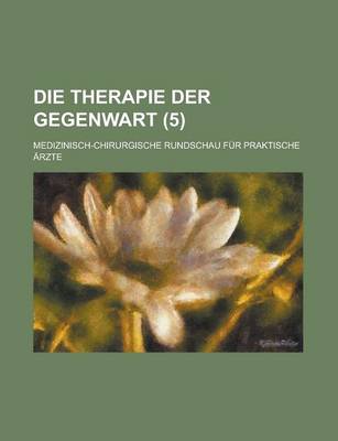Book cover for Die Therapie Der Gegenwart; Medizinisch-Chirurgische Rundschau Fur Praktische Arzte (5 )