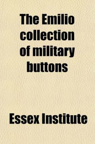 Cover of The Emilio Collection of Military Buttons; American, British, French and Spanish, with Some of Other Countries, and Non-Military, in the Museum of the