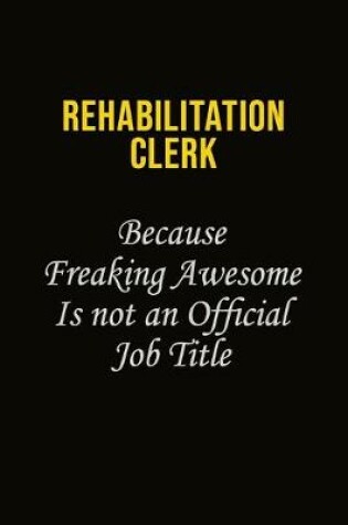 Cover of Rehabilitation Clerk Because Freaking Awesome Is Not An Official Job Title