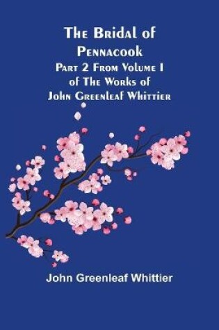 Cover of The Bridal of Pennacook; Part 2 From Volume I of The Works of John Greenleaf Whittier