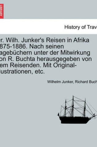 Cover of Dr. Wilh. Junker's Reisen in Afrika 1875-1886. Nach Seinen Tagebuchern Unter Der Mitwirkung Von R. Buchta Herausgegeben Von Dem Reisenden. Mit Original-Illustrationen, Etc. Dritter Band.