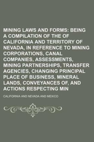 Cover of An Mining Laws and Forms; Being a Compilation of the Statutes of California and Territory of Nevada, in Reference to Mining Corporations, Canal Companies, Assessments, Mining Partnerships, Transfer Agencies, Changing Principal Place of Business, Mineral Lands