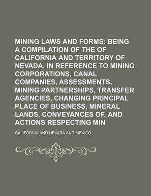 Book cover for An Mining Laws and Forms; Being a Compilation of the Statutes of California and Territory of Nevada, in Reference to Mining Corporations, Canal Companies, Assessments, Mining Partnerships, Transfer Agencies, Changing Principal Place of Business, Mineral Lands