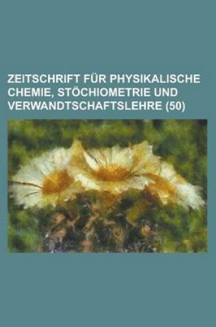 Cover of Zeitschrift Fur Physikalische Chemie, Stochiometrie Und Verwandtschaftslehre (50 )