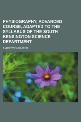Cover of Physiography, Advanced Course, Adapted to the Syllabus of the South Kensington Science Department