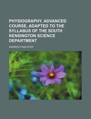 Book cover for Physiography, Advanced Course, Adapted to the Syllabus of the South Kensington Science Department