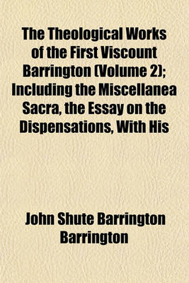 Book cover for The Theological Works of the First Viscount Barrington (Volume 2); Including the Miscellanea Sacra, the Essay on the Dispensations, with His