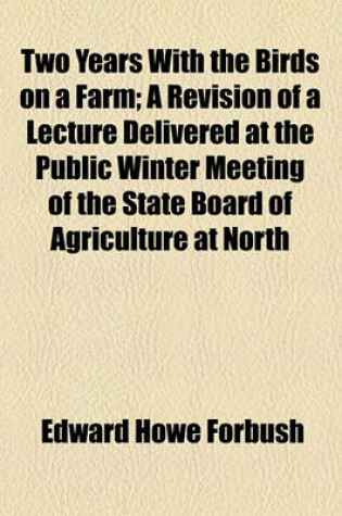 Cover of Two Years with the Birds on a Farm; A Revision of a Lecture Delivered at the Public Winter Meeting of the State Board of Agriculture at North