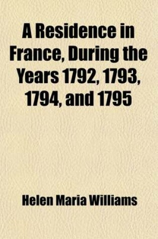 Cover of A Residence in France During the Years 1792, 1793, 1794, and 1795 (Volume 2); Described in a Series of Letters from an English Lady with General and Incidental Remarks on the French Character and Manners Prepared for the Press by John Gifford