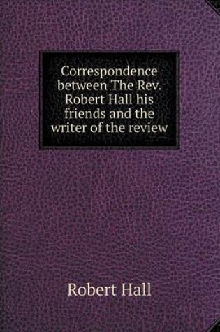 Cover of Correspondence between The Rev. Robert Hall his friends and the writer of the review