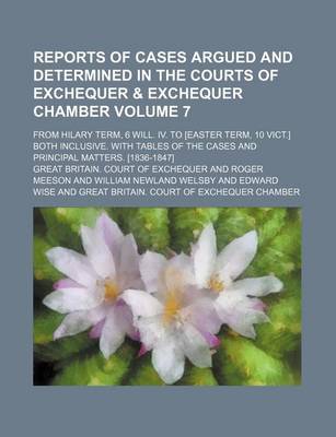 Book cover for Reports of Cases Argued and Determined in the Courts of Exchequer & Exchequer Chamber Volume 7; From Hilary Term, 6 Will. IV. to [Easter Term, 10 Vict.] Both Inclusive. with Tables of the Cases and Principal Matters. [1836-1847]