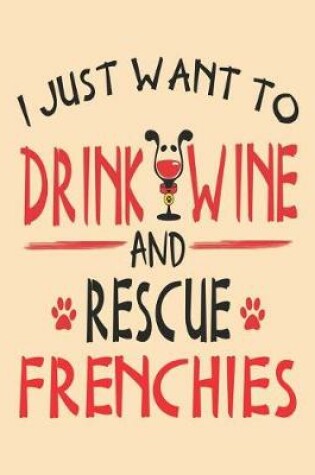 Cover of I Just Want to Drink Wine and Rescue Frenchies