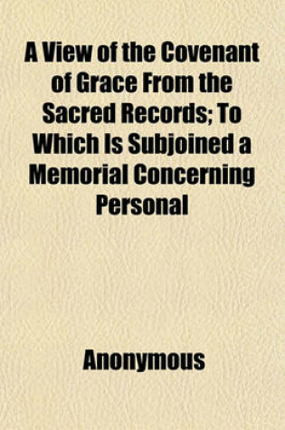 Cover of A View of the Covenant of Grace from the Sacred Records; To Which Is Subjoined a Memorial Concerning Personal & Family Fasting ...