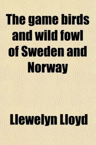 Cover of The Game Birds and Wild Fowl of Sweden and Norway; With an Account of the Seals and Salt-Water Fishes of Those Countries