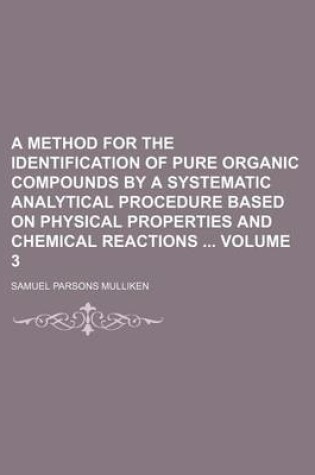 Cover of A Method for the Identification of Pure Organic Compounds by a Systematic Analytical Procedure Based on Physical Properties and Chemical Reactions Volume 3