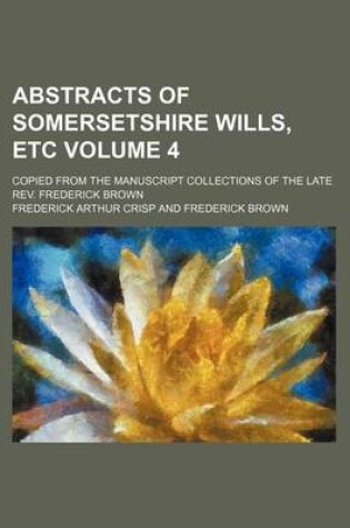 Cover of Abstracts of Somersetshire Wills, Etc Volume 4; Copied from the Manuscript Collections of the Late REV. Frederick Brown