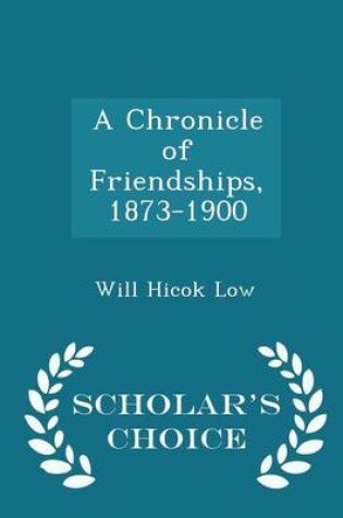 Cover of A Chronicle of Friendships, 1873-1900 - Scholar's Choice Edition