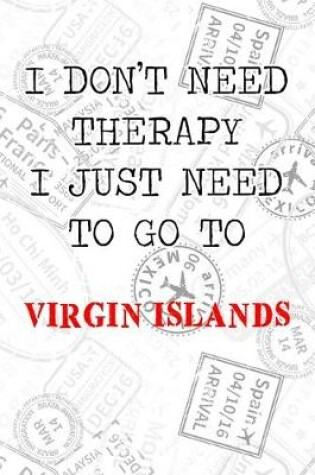 Cover of I Don't Need Therapy I Just Need To Go To Virgin Islands