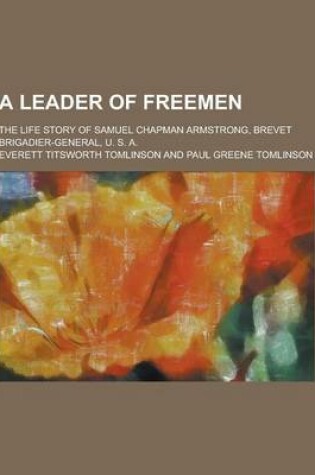 Cover of A Leader of Freemen; The Life Story of Samuel Chapman Armstrong, Brevet Brigadier-General, U. S. A.