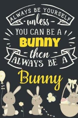 Cover of Always Be Yourself Unless You Can Be a Bunny Then Always Be a Bunny
