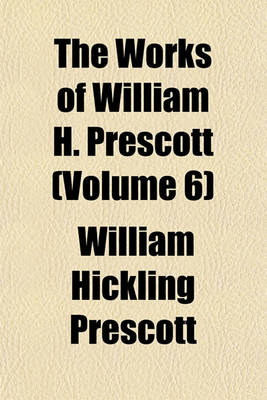 Book cover for The Works of William H. Prescott (Volume 6)