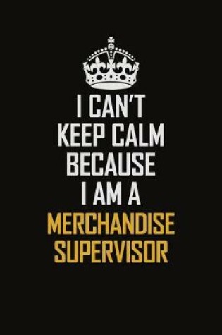 Cover of I Can't Keep Calm Because I Am A Merchandise Supervisor