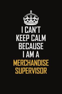 Book cover for I Can't Keep Calm Because I Am A Merchandise Supervisor