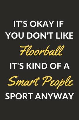 Book cover for It's Okay If You Don't Like Floorball It's Kind Of A Smart People Sport Anyway