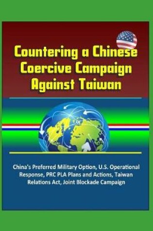 Cover of Countering a Chinese Coercive Campaign Against Taiwan - China's Preferred Military Option, U.S. Operational Response, PRC PLA Plans and Actions, Taiwan Relations Act, Joint Blockade Campaign