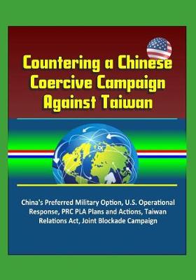 Book cover for Countering a Chinese Coercive Campaign Against Taiwan - China's Preferred Military Option, U.S. Operational Response, PRC PLA Plans and Actions, Taiwan Relations Act, Joint Blockade Campaign