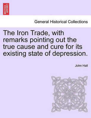 Book cover for The Iron Trade, with Remarks Pointing Out the True Cause and Cure for Its Existing State of Depression.