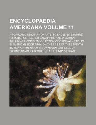 Book cover for Encyclopaedia Americana Volume 11; A Popular Dictionary of Arts, Sciences, Literature, History, Politics and Biography, a New Edition Including a Copious Collection of Original Articles in American Biography on the Basis of the Seventh Edition of the Germ