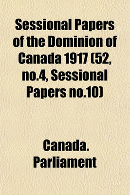 Book cover for Sessional Papers of the Dominion of Canada 1917 (52, No.4, Sessional Papers No.10)