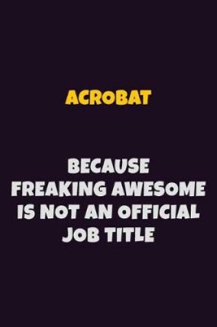 Cover of Acrobat, Because Freaking Awesome Is Not An Official Job Title