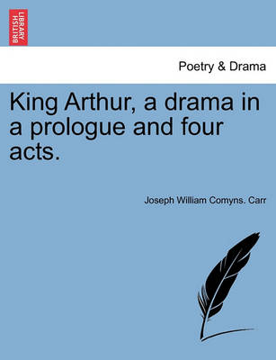 Book cover for King Arthur, a Drama in a Prologue and Four Acts.