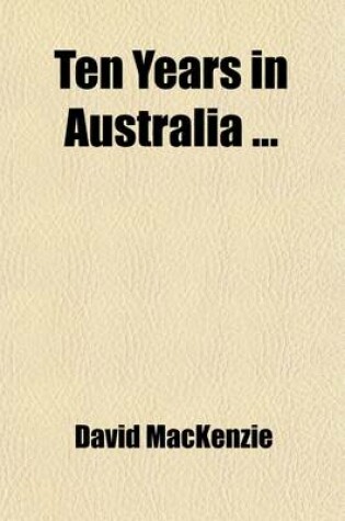 Cover of Ten Years in Australia; With an Introductory Chapter Containing the Latest Information Regarding the Colony