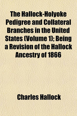 Book cover for The Hallock-Holyoke Pedigree and Collateral Branches in the United States (Volume 1); Being a Revision of the Hallock Ancestry of 1866