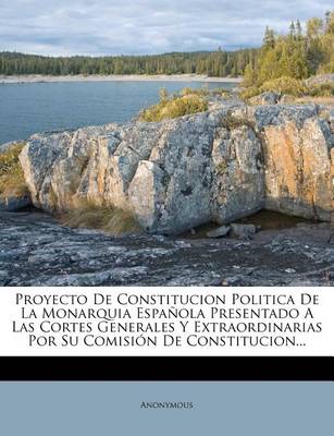 Book cover for Proyecto De Constitucion Politica De La Monarquia Espanola Presentado A Las Cortes Generales Y Extraordinarias Por Su Comision De Constitucion...