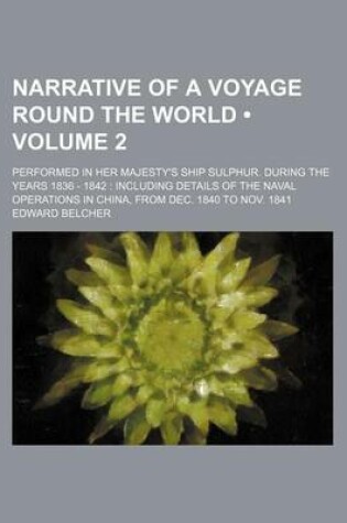 Cover of Narrative of a Voyage Round the World (Volume 2); Performed in Her Majesty's Ship Sulphur. During the Years 1836 - 1842 Including Details of the Naval