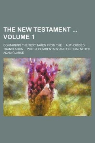 Cover of The New Testament Volume 1; Containing the Text Taken from the Authorised Translation with a Commentary and Critical Notes