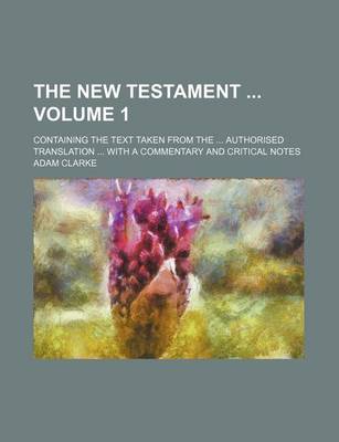 Book cover for The New Testament Volume 1; Containing the Text Taken from the Authorised Translation with a Commentary and Critical Notes