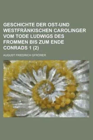 Cover of Geschichte Der Ost-Und Westfrankischen Carolinger Vom Tode Ludwigs Des Frommen Bis Zum Ende Conrads 1 (2)