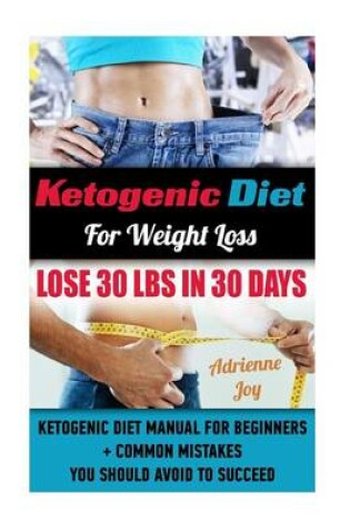 Cover of Ketogenic Diet for Weight Loss - Lose 30 Lbs in 30 Days. Ketogenic Diet Manual for Beginners + Common Mistakes You Should Avoid to Succeed.