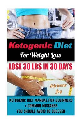 Book cover for Ketogenic Diet for Weight Loss - Lose 30 Lbs in 30 Days. Ketogenic Diet Manual for Beginners + Common Mistakes You Should Avoid to Succeed.