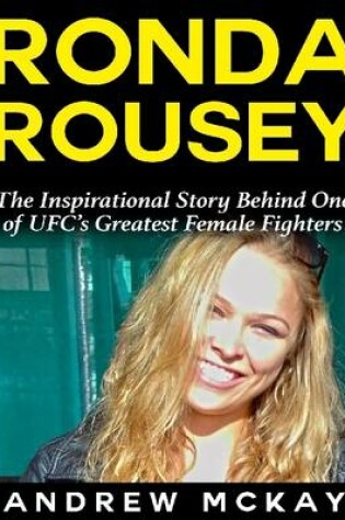 Cover of Ronda Rousey: The Inspirational Story Behind One of Ufc's Greatest Female Fighters