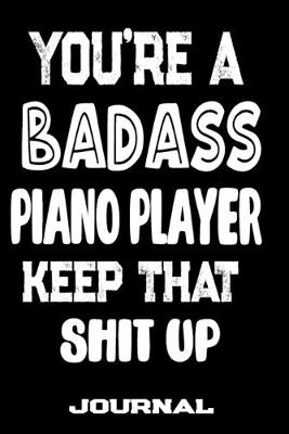 Book cover for You're A Badass Piano Player Keep That Shit Up