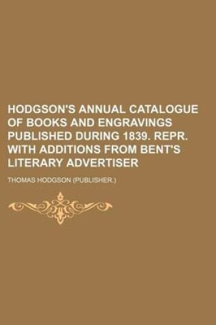 Cover of Hodgson's Annual Catalogue of Books and Engravings Published During 1839. Repr. with Additions from Bent's Literary Advertiser